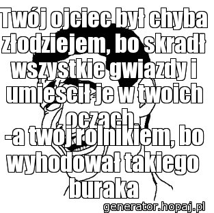 Twój ojciec był chyba złodziejem, bo skradł wszystkie gwiazdy i umieścił je w twoich oczach. 