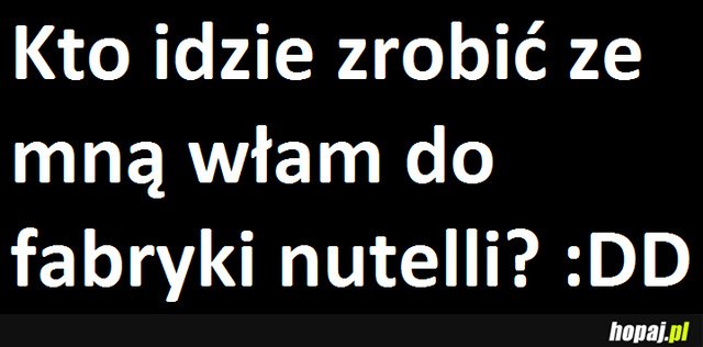 Włam do fabryki nutelli?