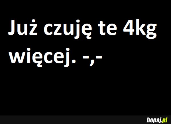 Już czuję te 4kg więcej ;p