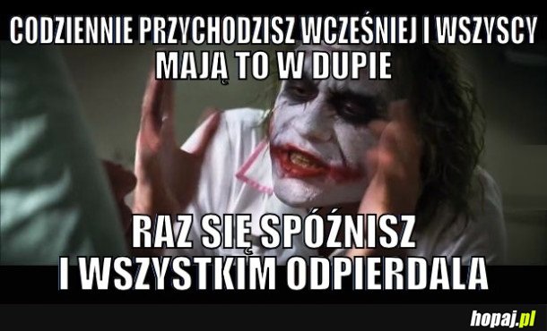 CODZIENNIE PRZYCHODZISZ WCZEŚNIEJ I WSZYSCY MAJĄ TO W DUPIE