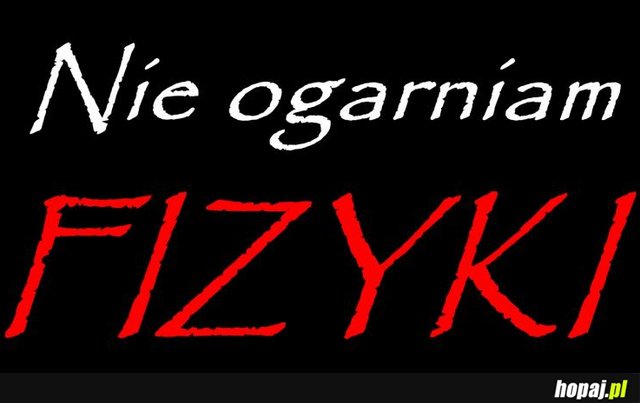 Nie ogarniam fizyki