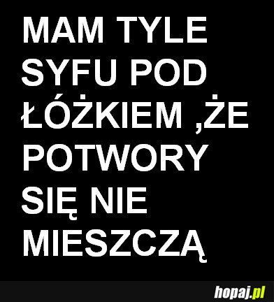 Mam tyle syfu pod łóżkiem...