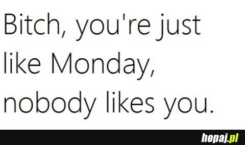 You're just like Monday