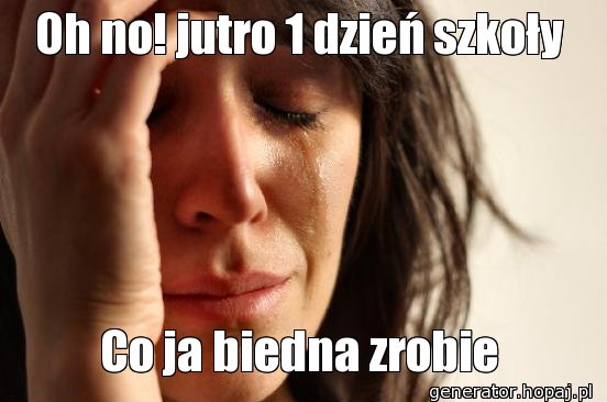 Oh no! jutro 1 dzień szkoły