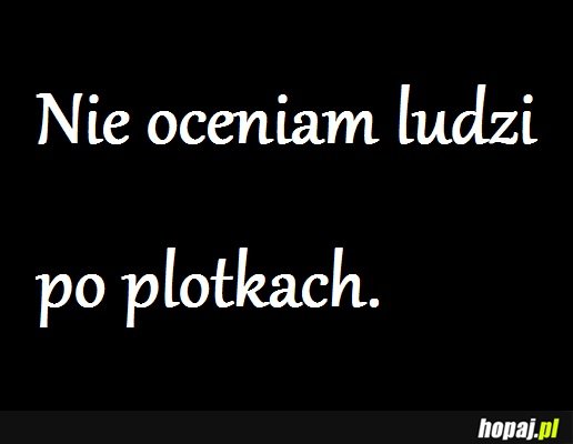 Nie oceniam ludzi po plotkach