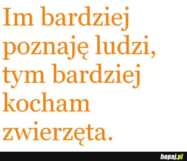 Im bardziej poznaję ludzi...