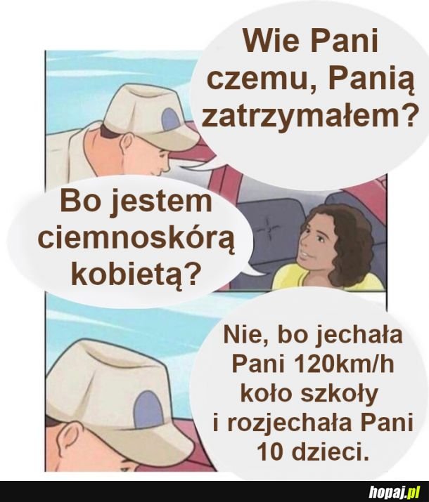 Wie Pani, czemu Panią zatrzymałem?