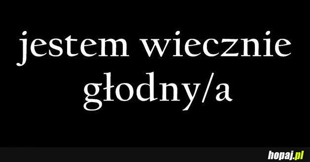 Jestem wiecznie głodny!