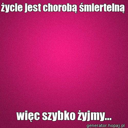 życie jest chorobą śmiertelną