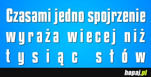 Czasami jedno spojrzenie wyraża więcej niż tysiąc słów