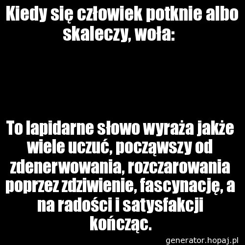  Kiedy się człowiek potknie albo skaleczy, woła: 