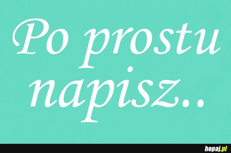 Po prostu napisz...