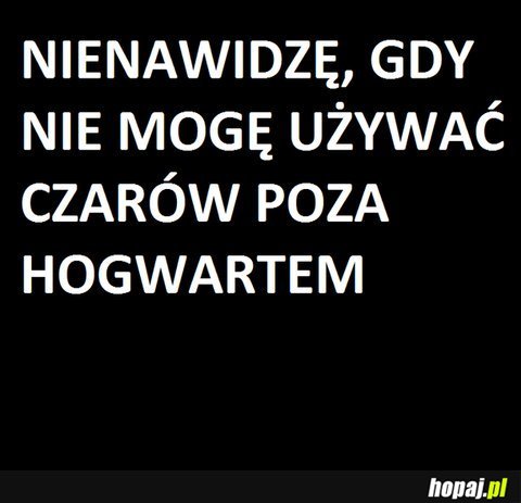 Nienawidzę, gdy nie mogę używać czarów poza Hogwartem