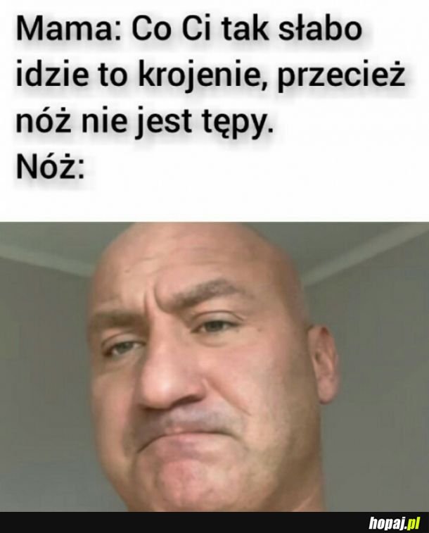 Przecież tu nie ma nic do krojenia!