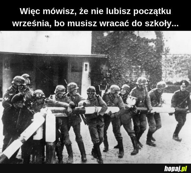 No rzeczywiście! Nikt nigdy nie miał gorzej od Ciebie... 