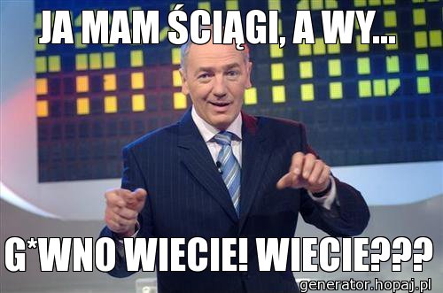 JA MAM ŚCIĄGI, A WY...