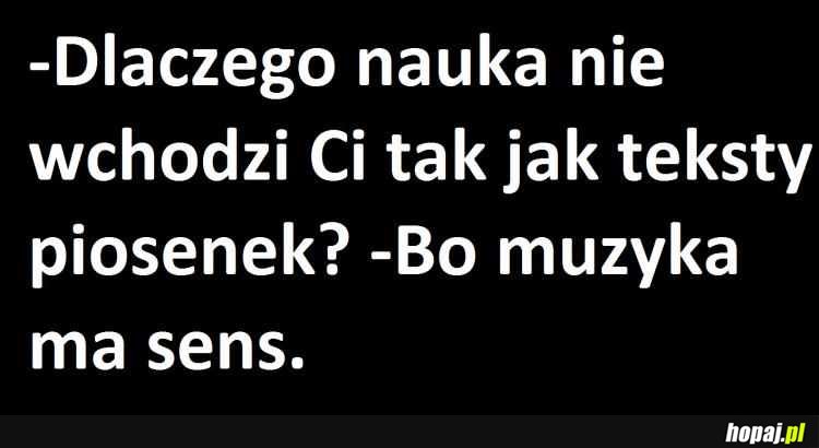 Dlaczego nauka nie wchodzi tak jak teksty piosenek?