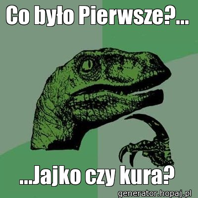 Co było Pierwsze?...