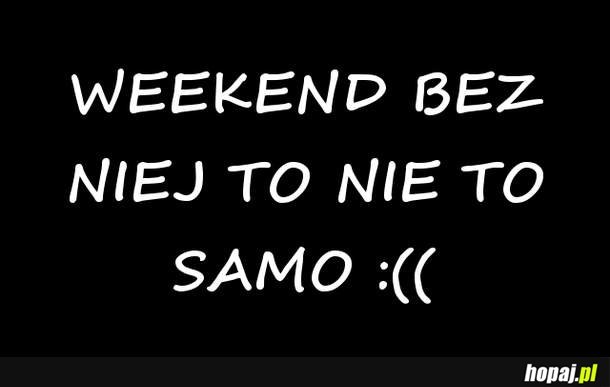 Weekend bez niej to nie to samo:(