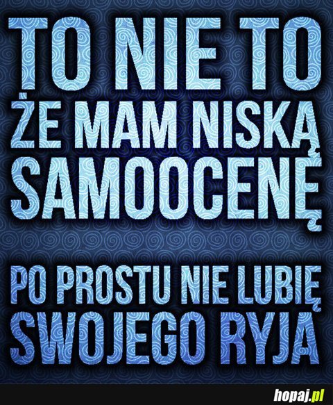 To nie to, że mam niską samoocenę