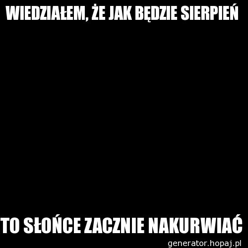 WIEDZIAŁEM, ŻE JAK BĘDZIE SIERPIEŃ