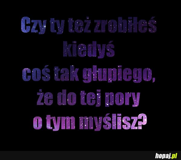 Też kiedyś zrobiłeś coś tak głupiego?