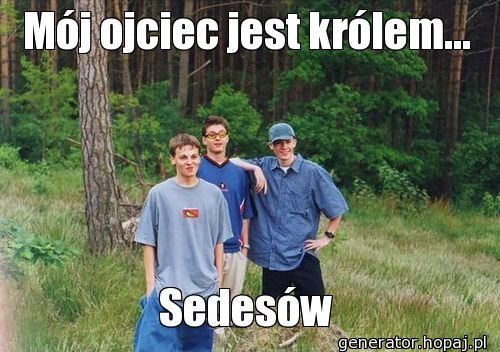 Mój ojciec jest królem...