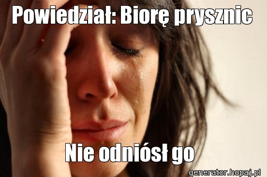 Powiedział: Biorę prysznic