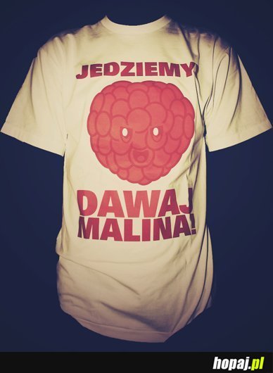 Jedziemy! dawaj malina!