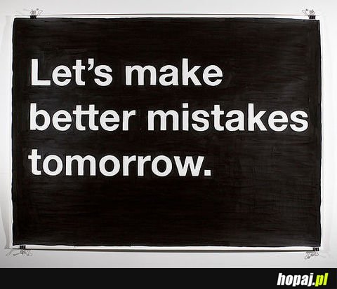 Let's make better mistakes tomorrow