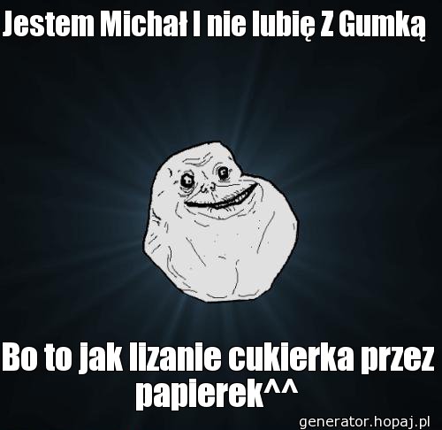 Jestem Michał I nie lubię Z Gumką 