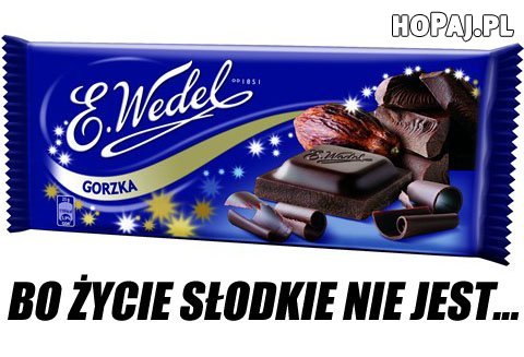 Bo życie słodkie nie jest...