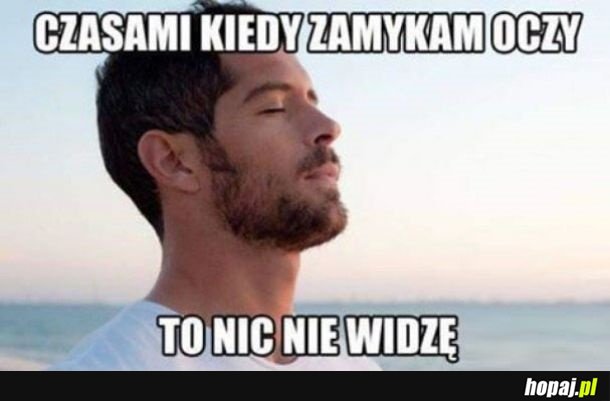 Czasami gdy zamykam oczy...