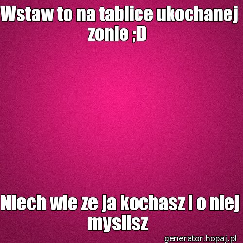 Wstaw to na tablice ukochanej zonie ;D 