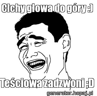Cichy głowa do góry :)