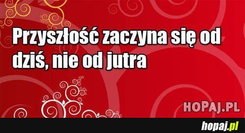 Przyszłość zaczyna się od dziś