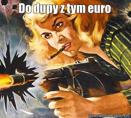 Do dupy z tym euro