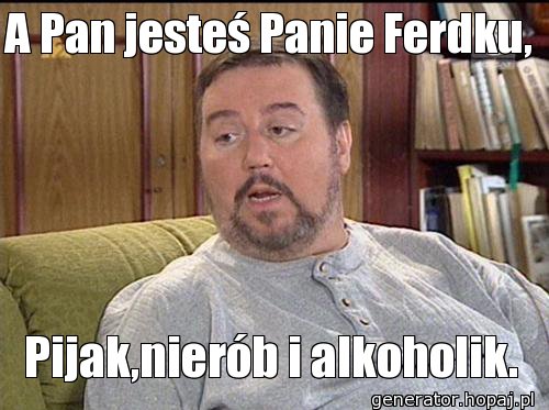 A Pan jesteś Panie Ferdku,