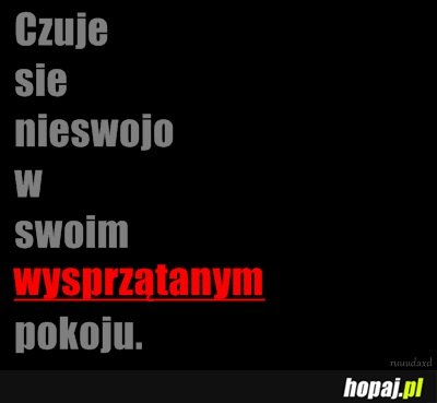 Też czujecie się nieswoj w wysprzątanym pokoju?