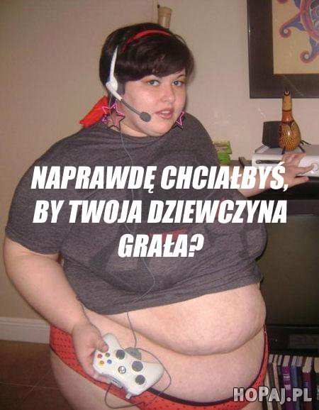 Naprawdę chciałbyś, by Twoja dziewczyna z Tobą grała ? :D