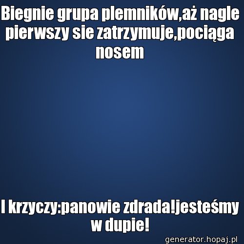 Biegnie grupa plemników,aż nagle pierwszy sie zatrzymuje,pociąga nosem