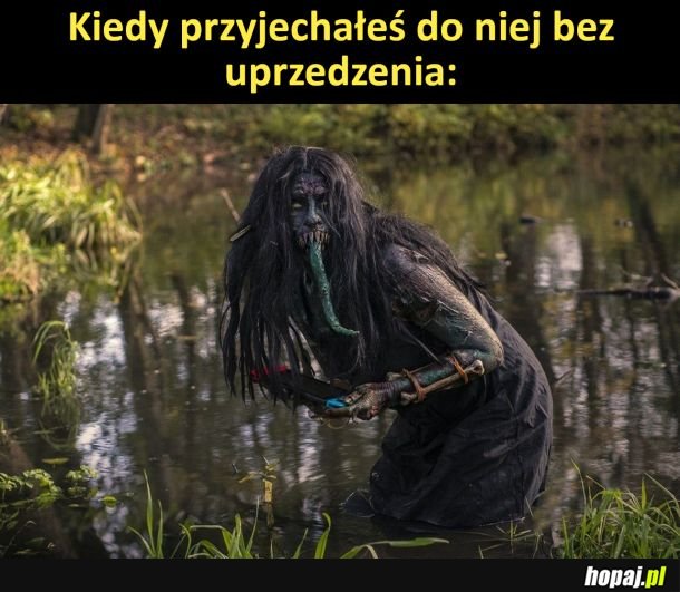 Kiedy przyjechałeś do niej bez uprzedzenia