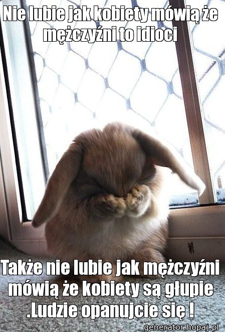 Nie lubie jak kobiety mówią że mężczyźni to idioci