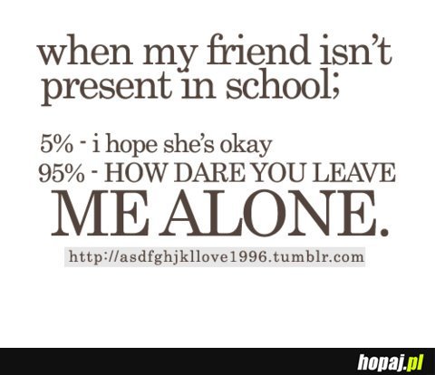When my friend isin't present in school