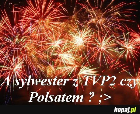 A sylwester z TVP2 czy Polsatem? ;>
