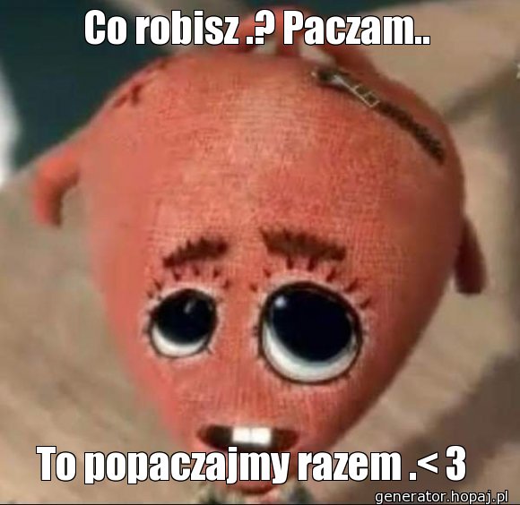 Co robisz .? Paczam..