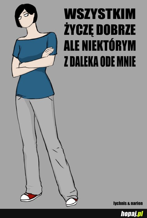 Wszystkim życzę dobrze, ale niektórym z daleka ode mnie