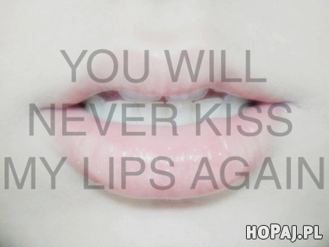 Nigdy więcej nie pocałujesz moich ust!