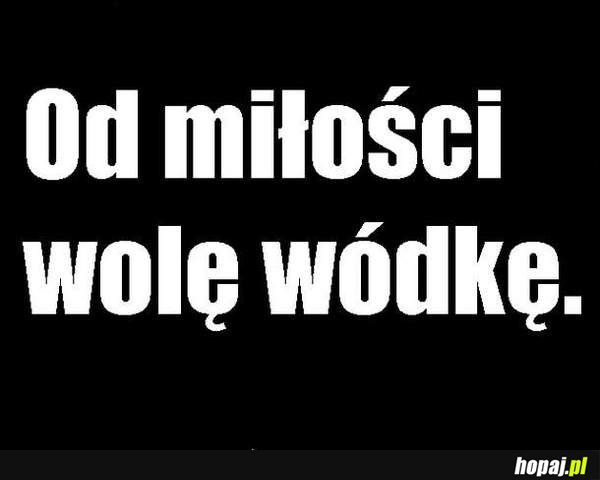 Od miłości wolę wódkę!