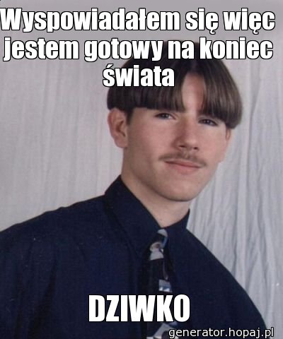 Wyspowiadałem się więc jestem gotowy na koniec świata